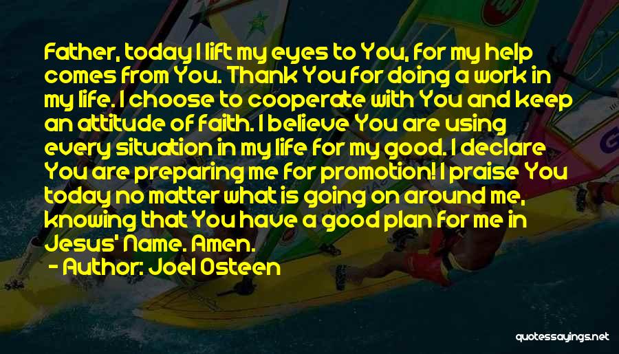 Joel Osteen Quotes: Father, Today I Lift My Eyes To You, For My Help Comes From You. Thank You For Doing A Work