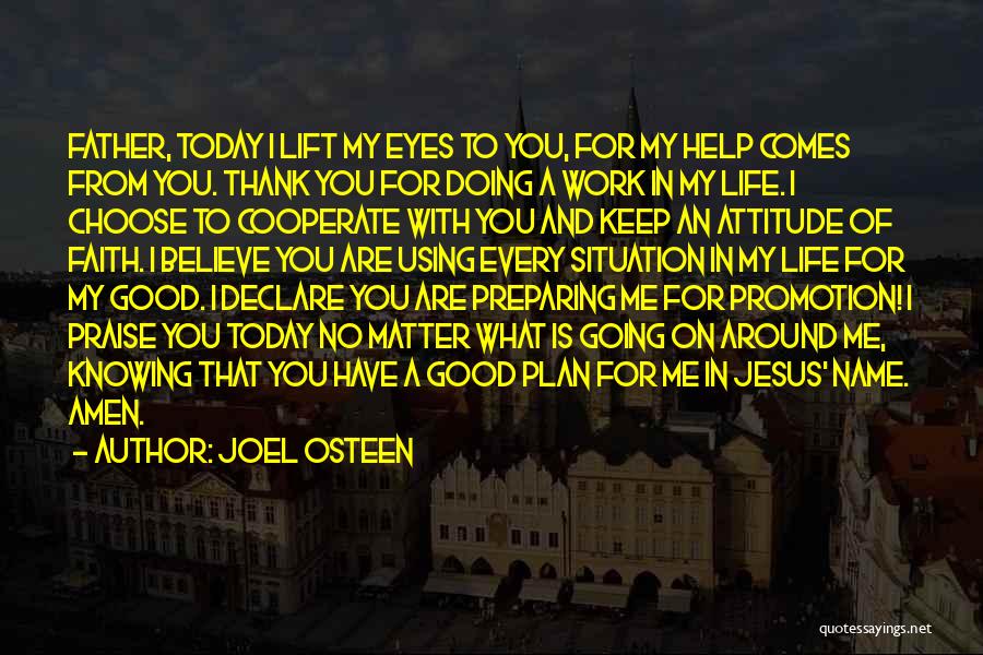 Joel Osteen Quotes: Father, Today I Lift My Eyes To You, For My Help Comes From You. Thank You For Doing A Work