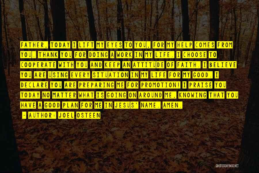 Joel Osteen Quotes: Father, Today I Lift My Eyes To You, For My Help Comes From You. Thank You For Doing A Work