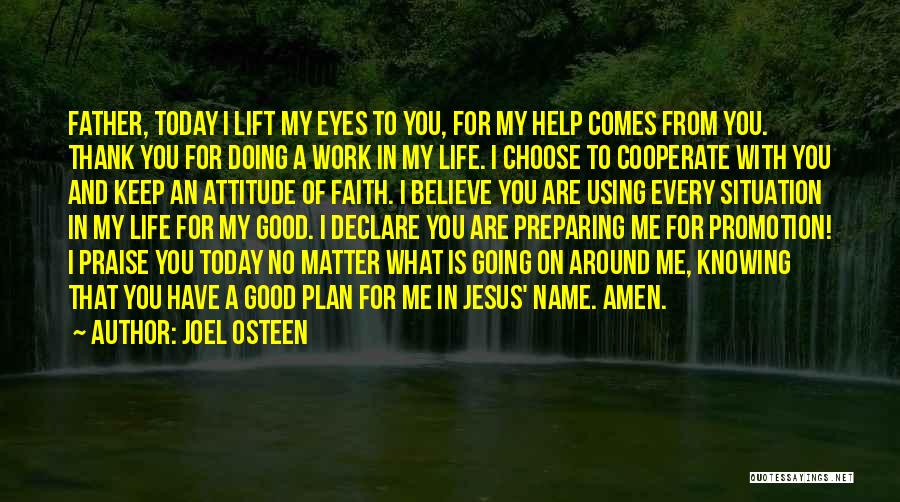 Joel Osteen Quotes: Father, Today I Lift My Eyes To You, For My Help Comes From You. Thank You For Doing A Work