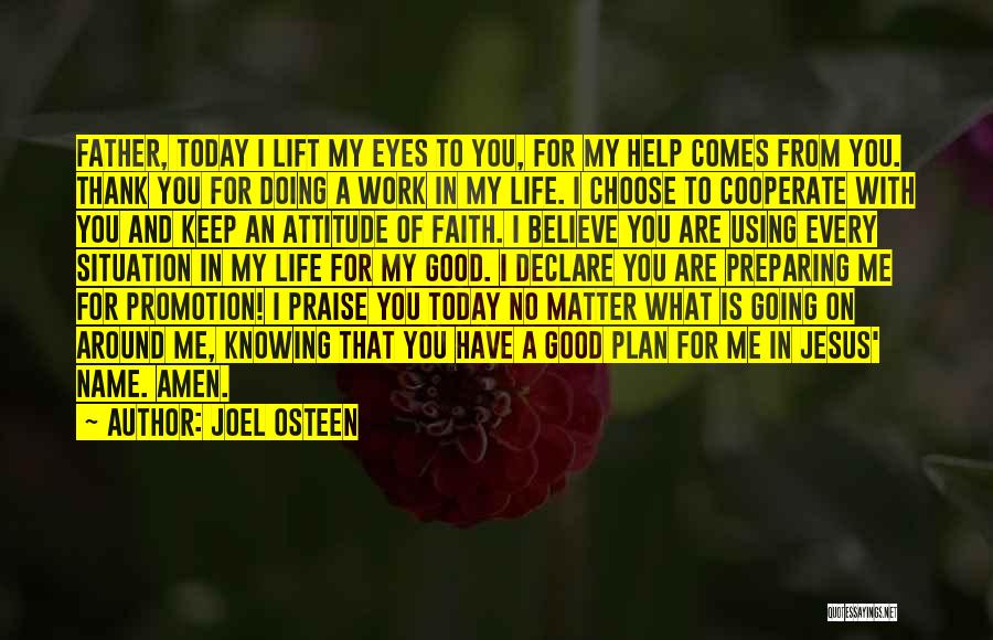 Joel Osteen Quotes: Father, Today I Lift My Eyes To You, For My Help Comes From You. Thank You For Doing A Work