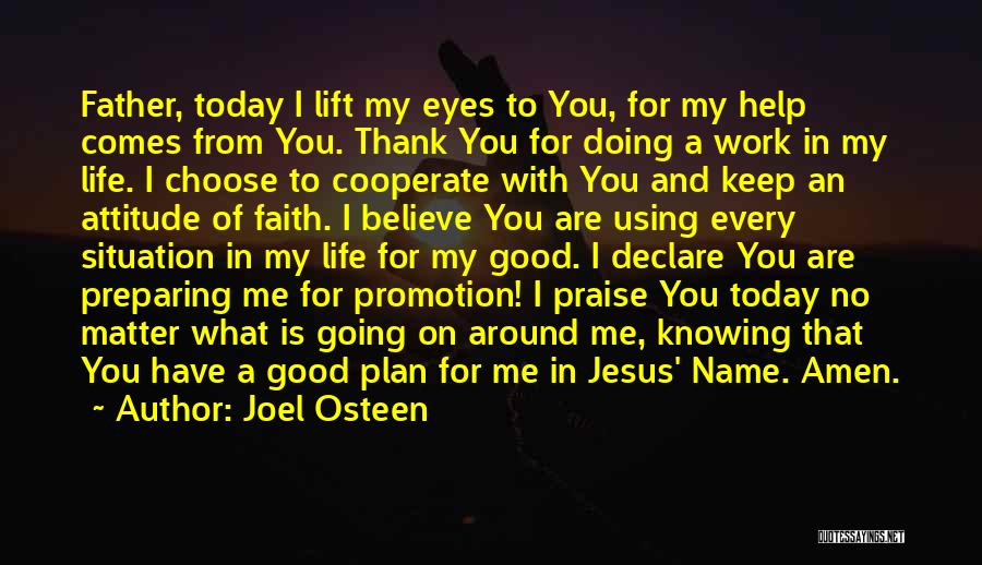 Joel Osteen Quotes: Father, Today I Lift My Eyes To You, For My Help Comes From You. Thank You For Doing A Work