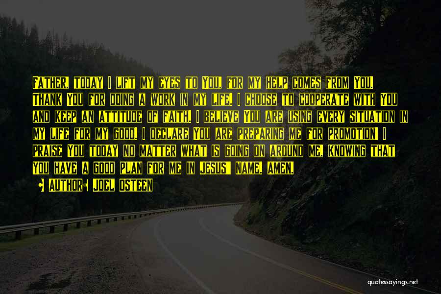 Joel Osteen Quotes: Father, Today I Lift My Eyes To You, For My Help Comes From You. Thank You For Doing A Work