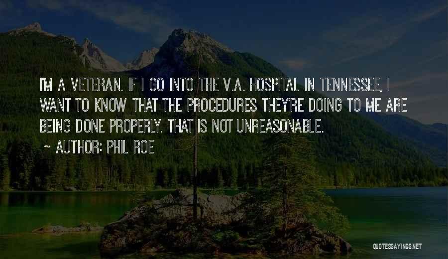 Phil Roe Quotes: I'm A Veteran. If I Go Into The V.a. Hospital In Tennessee, I Want To Know That The Procedures They're
