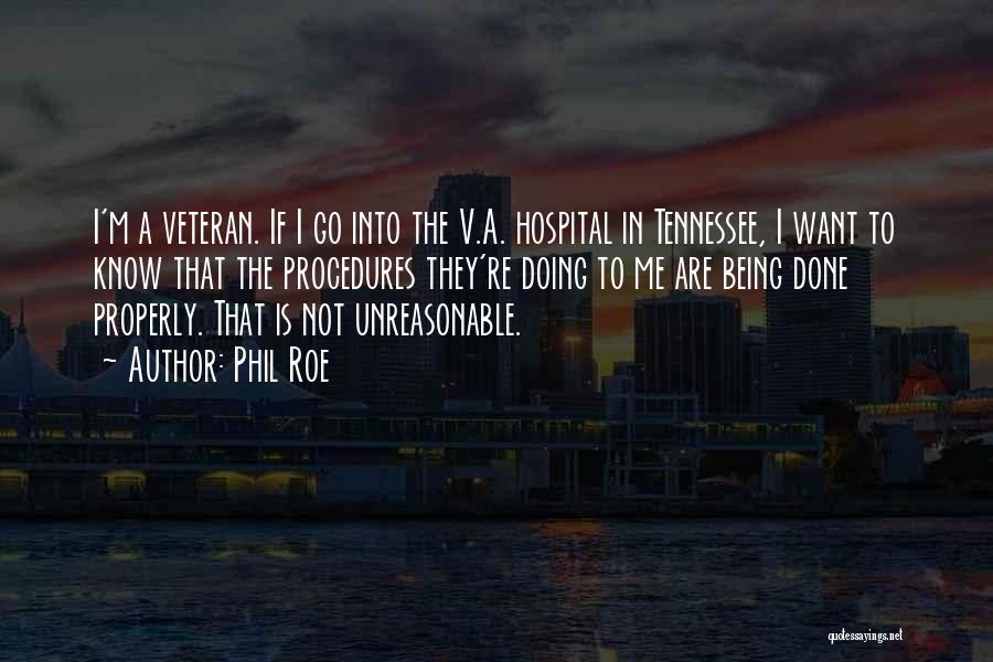Phil Roe Quotes: I'm A Veteran. If I Go Into The V.a. Hospital In Tennessee, I Want To Know That The Procedures They're