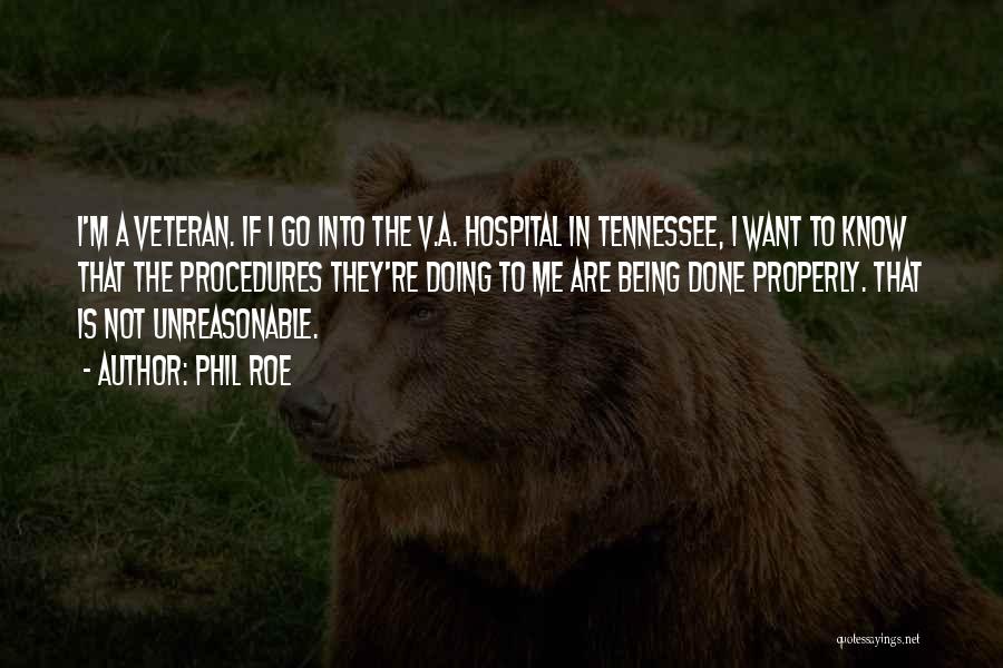 Phil Roe Quotes: I'm A Veteran. If I Go Into The V.a. Hospital In Tennessee, I Want To Know That The Procedures They're