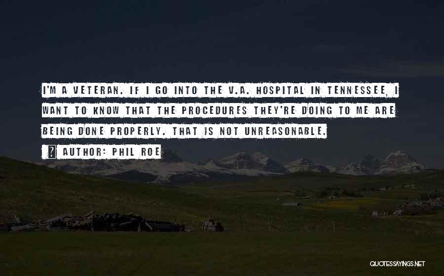 Phil Roe Quotes: I'm A Veteran. If I Go Into The V.a. Hospital In Tennessee, I Want To Know That The Procedures They're