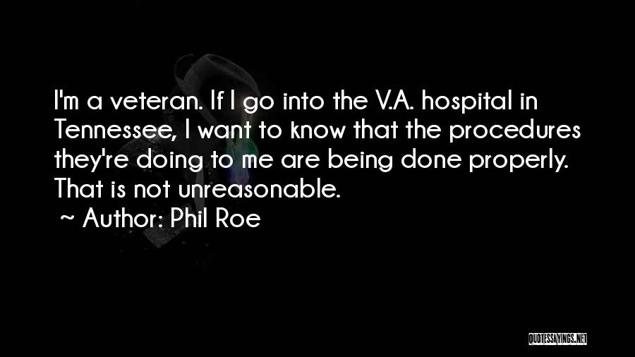 Phil Roe Quotes: I'm A Veteran. If I Go Into The V.a. Hospital In Tennessee, I Want To Know That The Procedures They're