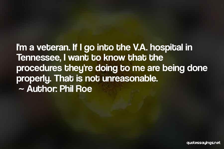 Phil Roe Quotes: I'm A Veteran. If I Go Into The V.a. Hospital In Tennessee, I Want To Know That The Procedures They're