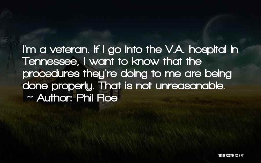 Phil Roe Quotes: I'm A Veteran. If I Go Into The V.a. Hospital In Tennessee, I Want To Know That The Procedures They're
