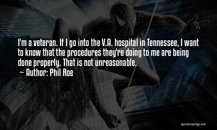 Phil Roe Quotes: I'm A Veteran. If I Go Into The V.a. Hospital In Tennessee, I Want To Know That The Procedures They're
