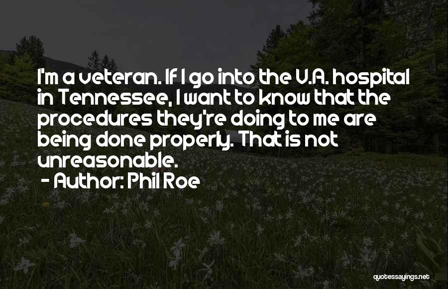 Phil Roe Quotes: I'm A Veteran. If I Go Into The V.a. Hospital In Tennessee, I Want To Know That The Procedures They're