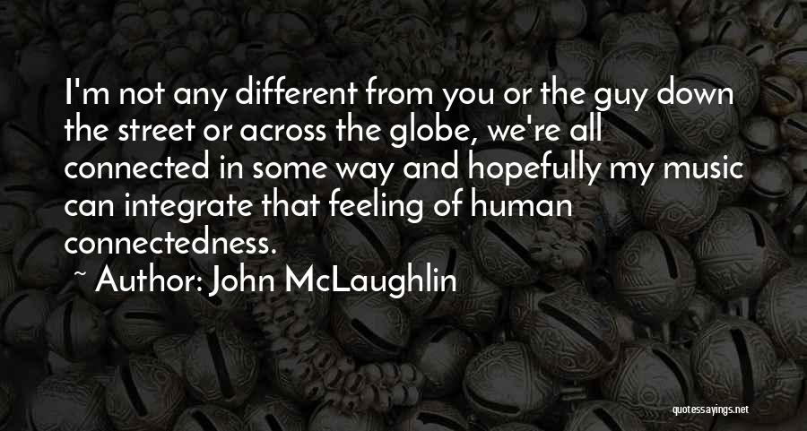 John McLaughlin Quotes: I'm Not Any Different From You Or The Guy Down The Street Or Across The Globe, We're All Connected In