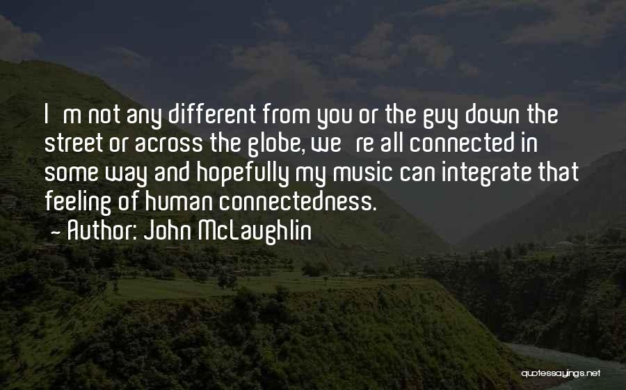 John McLaughlin Quotes: I'm Not Any Different From You Or The Guy Down The Street Or Across The Globe, We're All Connected In