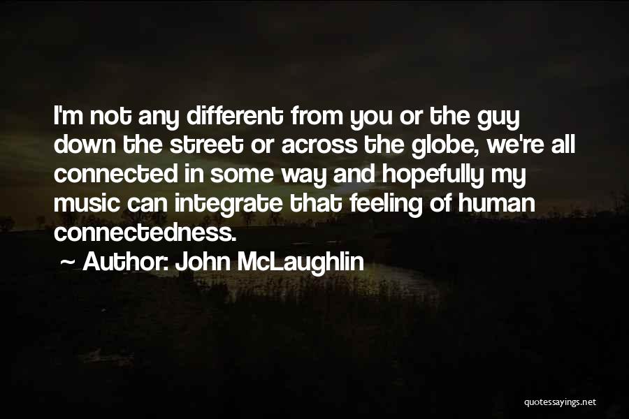 John McLaughlin Quotes: I'm Not Any Different From You Or The Guy Down The Street Or Across The Globe, We're All Connected In