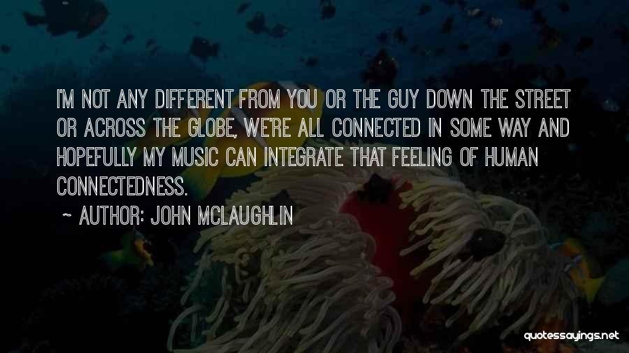 John McLaughlin Quotes: I'm Not Any Different From You Or The Guy Down The Street Or Across The Globe, We're All Connected In