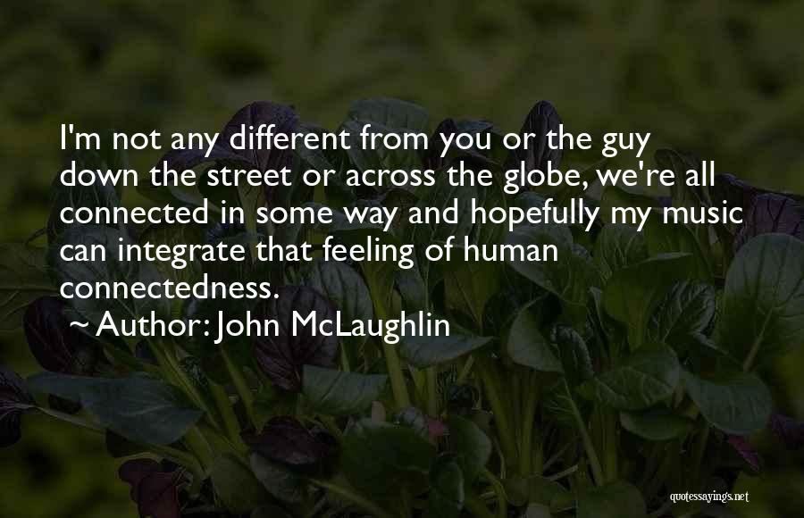 John McLaughlin Quotes: I'm Not Any Different From You Or The Guy Down The Street Or Across The Globe, We're All Connected In