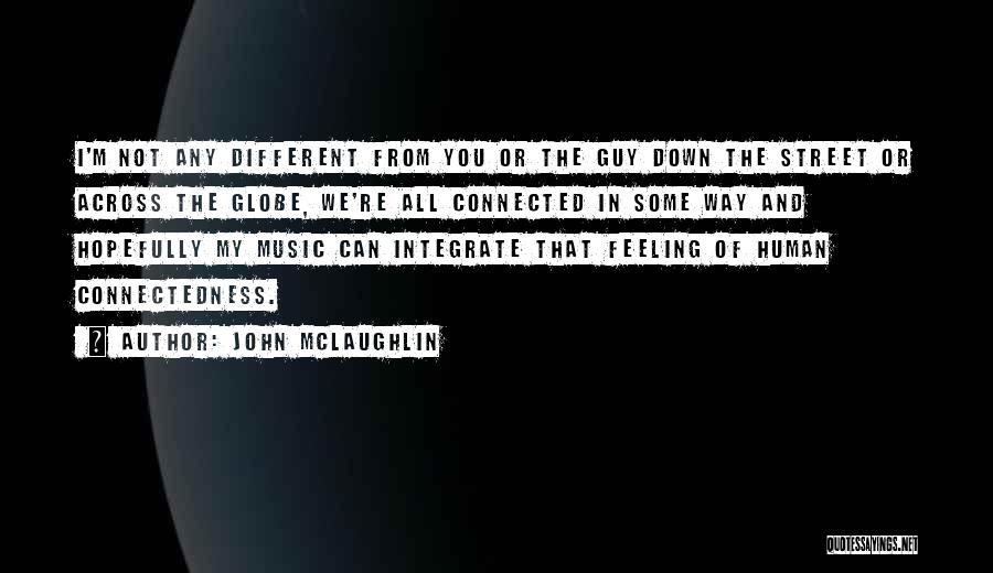 John McLaughlin Quotes: I'm Not Any Different From You Or The Guy Down The Street Or Across The Globe, We're All Connected In