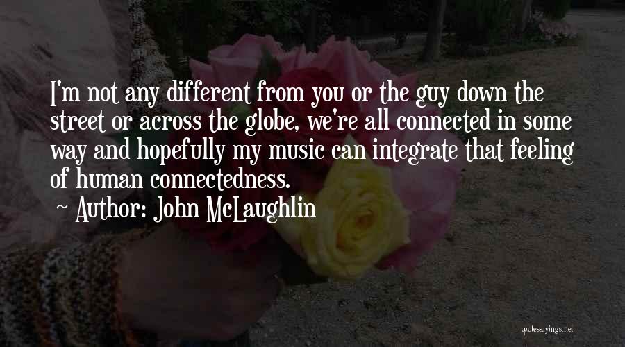 John McLaughlin Quotes: I'm Not Any Different From You Or The Guy Down The Street Or Across The Globe, We're All Connected In