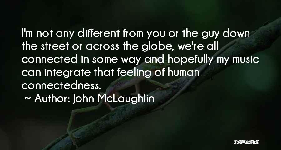 John McLaughlin Quotes: I'm Not Any Different From You Or The Guy Down The Street Or Across The Globe, We're All Connected In