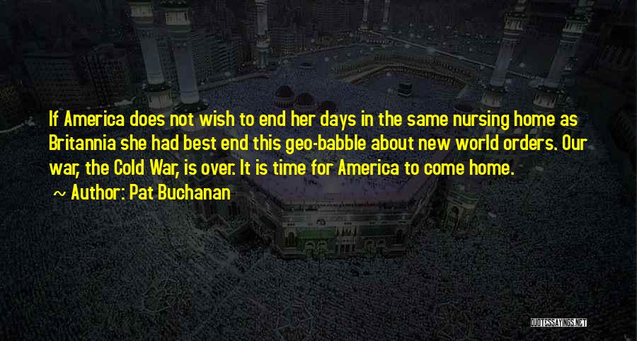 Pat Buchanan Quotes: If America Does Not Wish To End Her Days In The Same Nursing Home As Britannia She Had Best End
