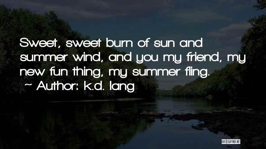 K.d. Lang Quotes: Sweet, Sweet Burn Of Sun And Summer Wind, And You My Friend, My New Fun Thing, My Summer Fling.