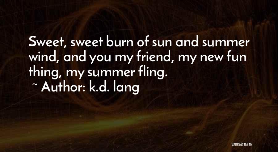 K.d. Lang Quotes: Sweet, Sweet Burn Of Sun And Summer Wind, And You My Friend, My New Fun Thing, My Summer Fling.