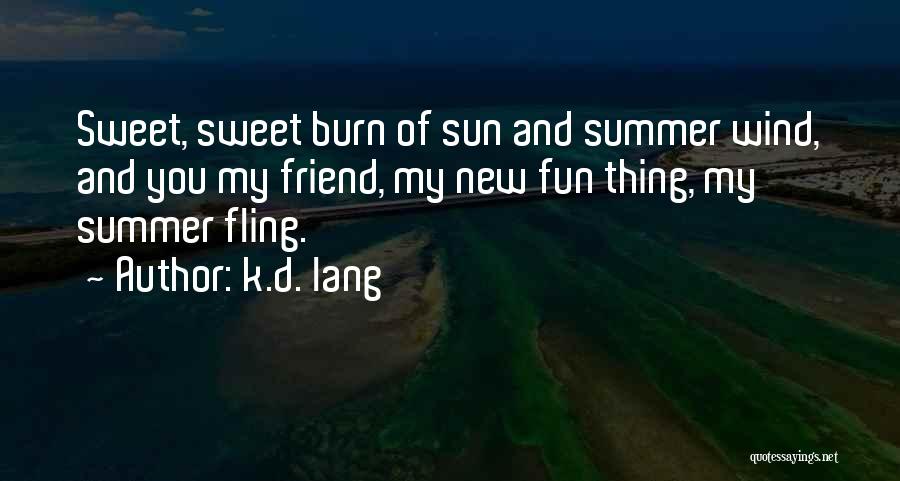 K.d. Lang Quotes: Sweet, Sweet Burn Of Sun And Summer Wind, And You My Friend, My New Fun Thing, My Summer Fling.