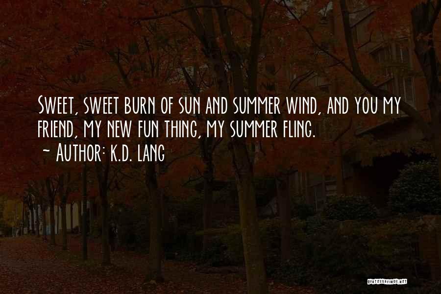 K.d. Lang Quotes: Sweet, Sweet Burn Of Sun And Summer Wind, And You My Friend, My New Fun Thing, My Summer Fling.