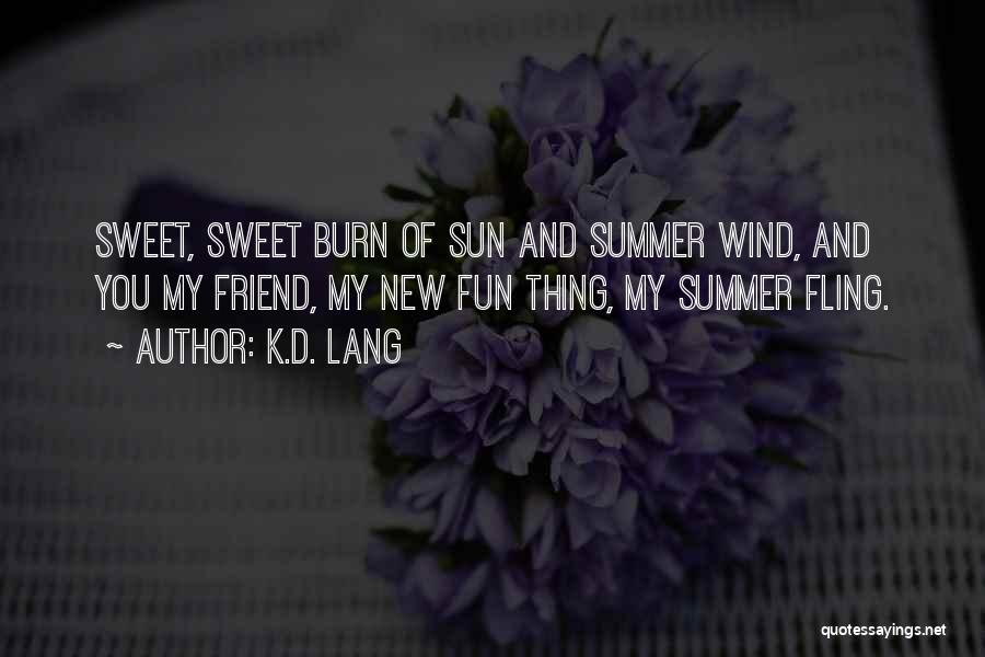 K.d. Lang Quotes: Sweet, Sweet Burn Of Sun And Summer Wind, And You My Friend, My New Fun Thing, My Summer Fling.