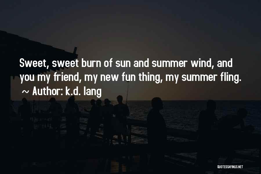 K.d. Lang Quotes: Sweet, Sweet Burn Of Sun And Summer Wind, And You My Friend, My New Fun Thing, My Summer Fling.