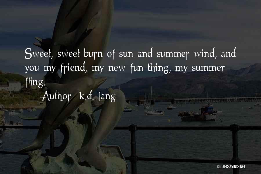 K.d. Lang Quotes: Sweet, Sweet Burn Of Sun And Summer Wind, And You My Friend, My New Fun Thing, My Summer Fling.