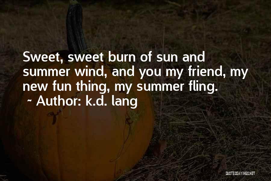 K.d. Lang Quotes: Sweet, Sweet Burn Of Sun And Summer Wind, And You My Friend, My New Fun Thing, My Summer Fling.