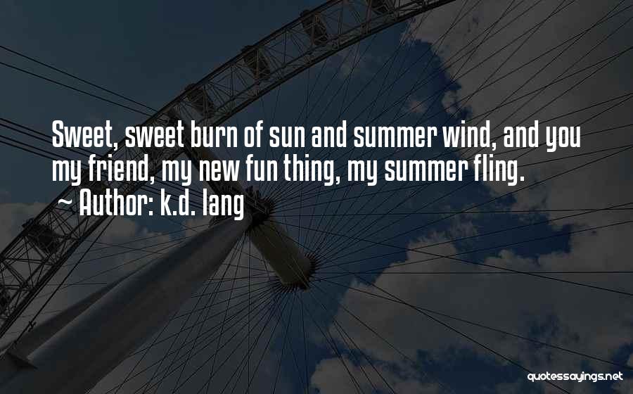 K.d. Lang Quotes: Sweet, Sweet Burn Of Sun And Summer Wind, And You My Friend, My New Fun Thing, My Summer Fling.