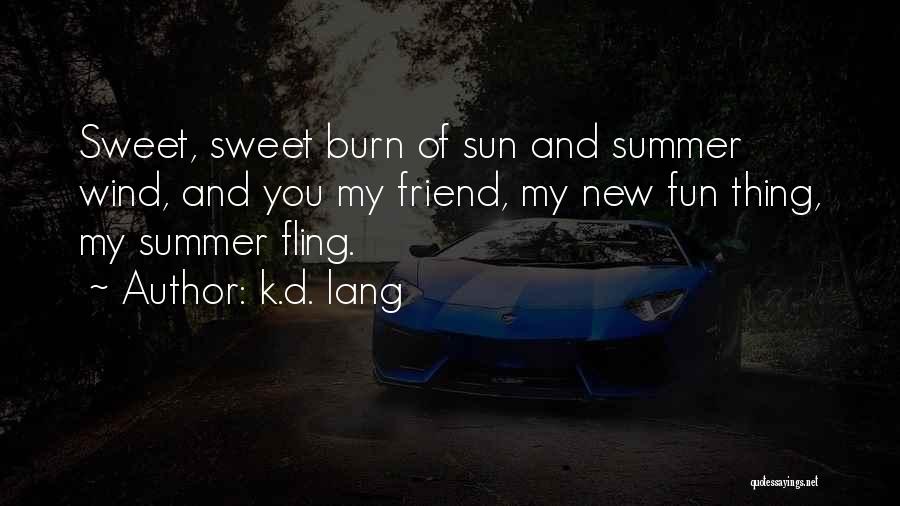 K.d. Lang Quotes: Sweet, Sweet Burn Of Sun And Summer Wind, And You My Friend, My New Fun Thing, My Summer Fling.