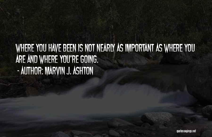 Marvin J. Ashton Quotes: Where You Have Been Is Not Nearly As Important As Where You Are And Where You're Going.
