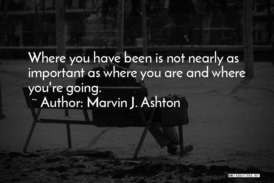 Marvin J. Ashton Quotes: Where You Have Been Is Not Nearly As Important As Where You Are And Where You're Going.