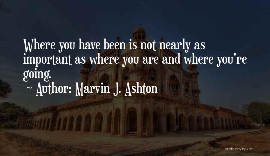Marvin J. Ashton Quotes: Where You Have Been Is Not Nearly As Important As Where You Are And Where You're Going.