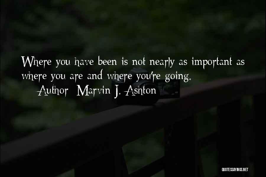 Marvin J. Ashton Quotes: Where You Have Been Is Not Nearly As Important As Where You Are And Where You're Going.