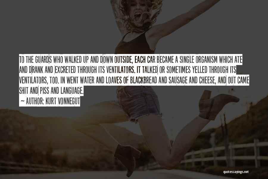 Kurt Vonnegut Quotes: To The Guards Who Walked Up And Down Outside, Each Car Became A Single Organism Which Ate And Drank And