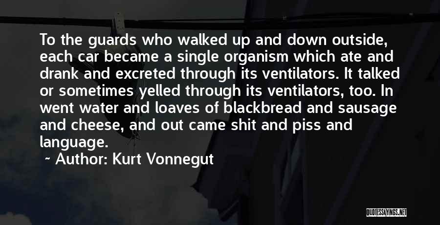 Kurt Vonnegut Quotes: To The Guards Who Walked Up And Down Outside, Each Car Became A Single Organism Which Ate And Drank And