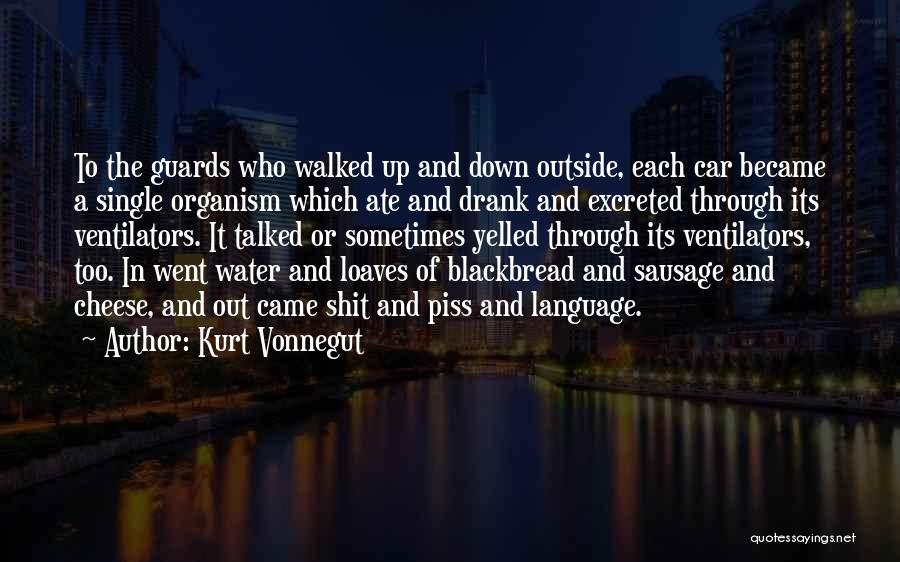 Kurt Vonnegut Quotes: To The Guards Who Walked Up And Down Outside, Each Car Became A Single Organism Which Ate And Drank And