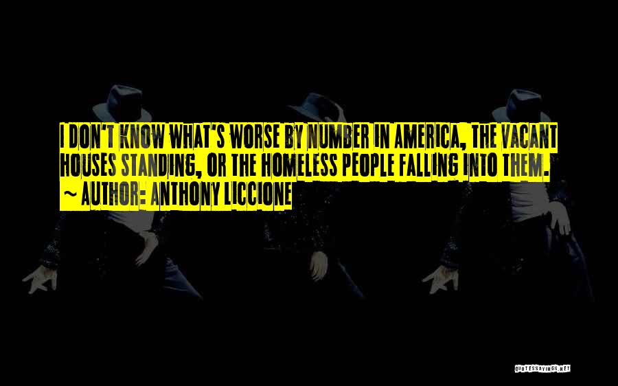 Anthony Liccione Quotes: I Don't Know What's Worse By Number In America, The Vacant Houses Standing, Or The Homeless People Falling Into Them.