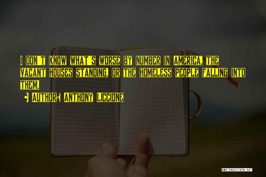 Anthony Liccione Quotes: I Don't Know What's Worse By Number In America, The Vacant Houses Standing, Or The Homeless People Falling Into Them.