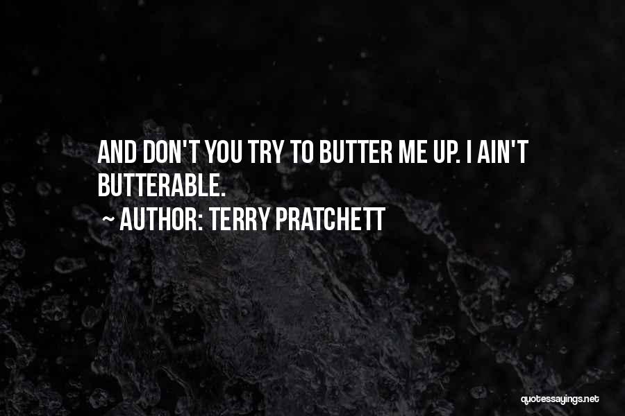 Terry Pratchett Quotes: And Don't You Try To Butter Me Up. I Ain't Butterable.