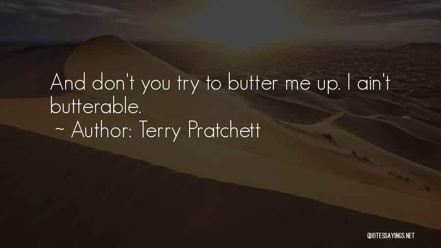 Terry Pratchett Quotes: And Don't You Try To Butter Me Up. I Ain't Butterable.