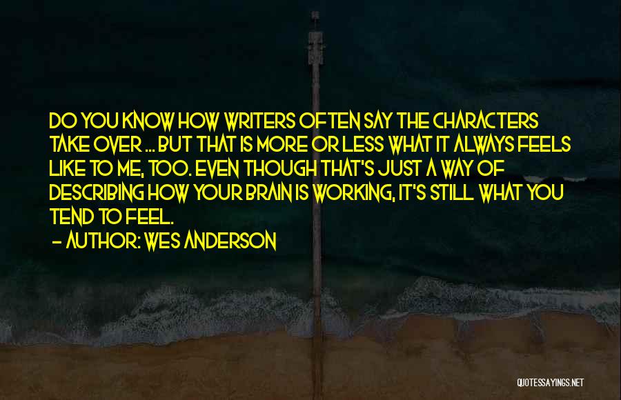 Wes Anderson Quotes: Do You Know How Writers Often Say The Characters Take Over ... But That Is More Or Less What It