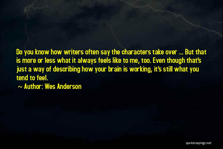 Wes Anderson Quotes: Do You Know How Writers Often Say The Characters Take Over ... But That Is More Or Less What It