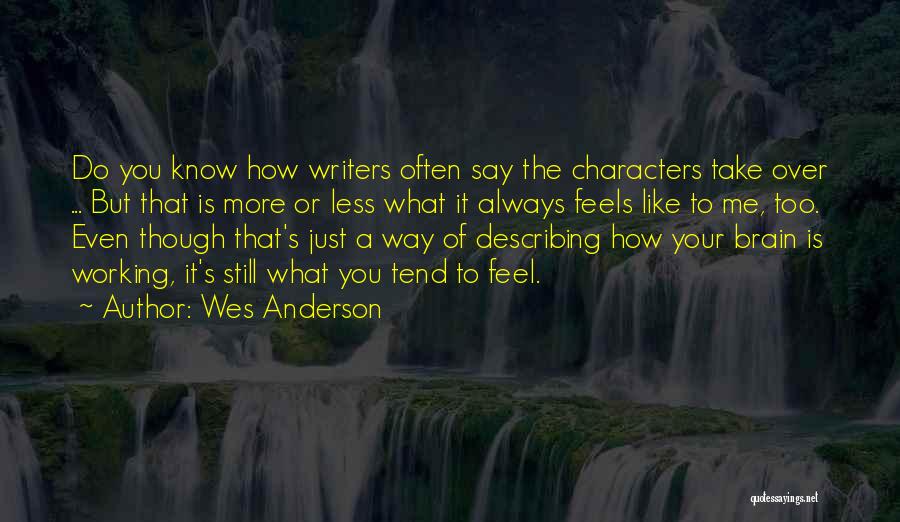 Wes Anderson Quotes: Do You Know How Writers Often Say The Characters Take Over ... But That Is More Or Less What It