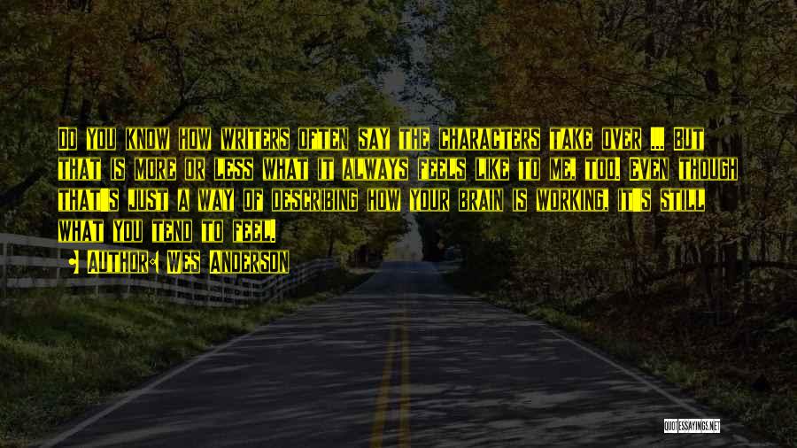 Wes Anderson Quotes: Do You Know How Writers Often Say The Characters Take Over ... But That Is More Or Less What It